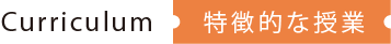 Curriculum 特徴的な授業