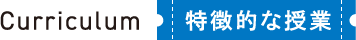 Curriculum 特徴的な授業