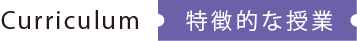 Curriculum 特徴的な授業