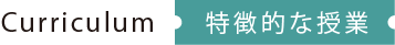 Curriculum 特徴的な授業